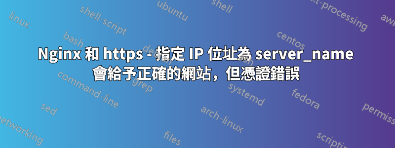 Nginx 和 https - 指定 IP 位址為 server_name 會給予正確的網站，但憑證錯誤