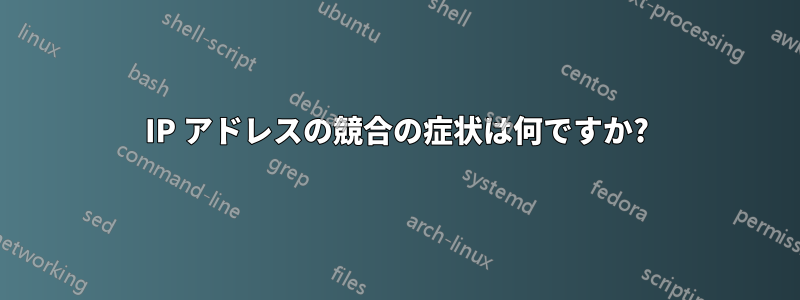 IP アドレスの競合の症状は何ですか?