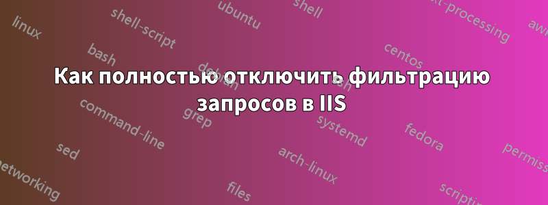 Как полностью отключить фильтрацию запросов в IIS