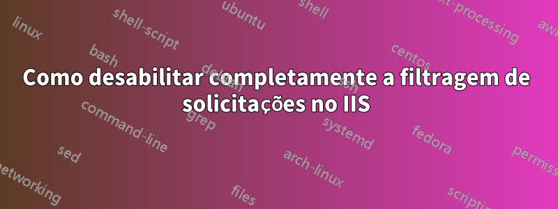 Como desabilitar completamente a filtragem de solicitações no IIS