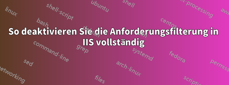 So deaktivieren Sie die Anforderungsfilterung in IIS vollständig