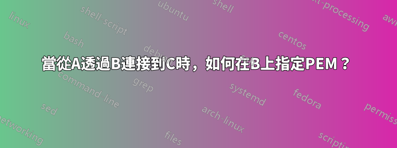 當從A透過B連接到C時，如何在B上指定PEM？