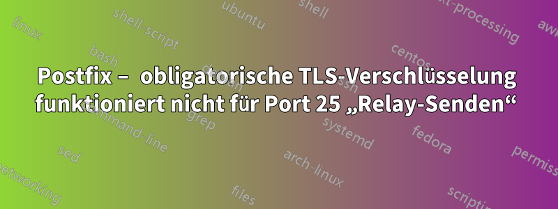 Postfix – obligatorische TLS-Verschlüsselung funktioniert nicht für Port 25 „Relay-Senden“