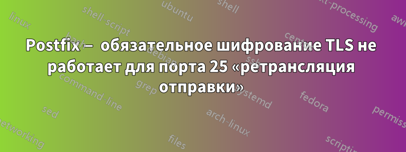 Postfix — обязательное шифрование TLS не работает для порта 25 «ретрансляция отправки»