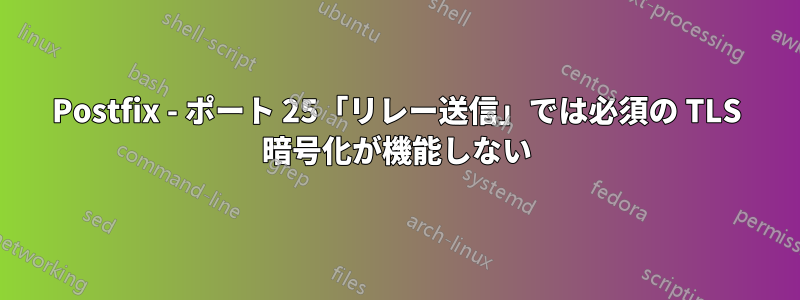 Postfix - ポート 25「リレー送信」では必須の TLS 暗号化が機能しない