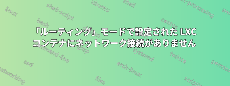 「ルーティング」モードで設定された LXC コンテナにネットワーク接続がありません