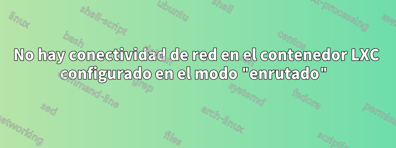 No hay conectividad de red en el contenedor LXC configurado en el modo "enrutado"