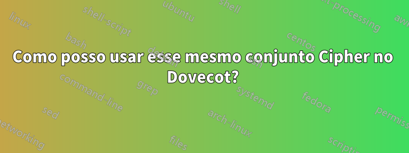Como posso usar esse mesmo conjunto Cipher no Dovecot?
