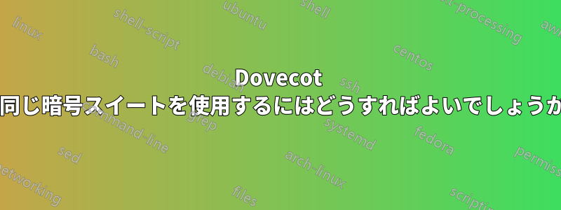 Dovecot で同じ暗号スイートを使用するにはどうすればよいでしょうか?