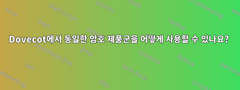 Dovecot에서 동일한 암호 제품군을 어떻게 사용할 수 있나요?