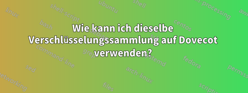 Wie kann ich dieselbe Verschlüsselungssammlung auf Dovecot verwenden?