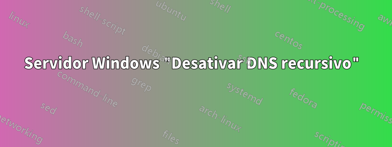 Servidor Windows "Desativar DNS recursivo"