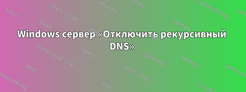 Windows сервер «Отключить рекурсивный DNS»