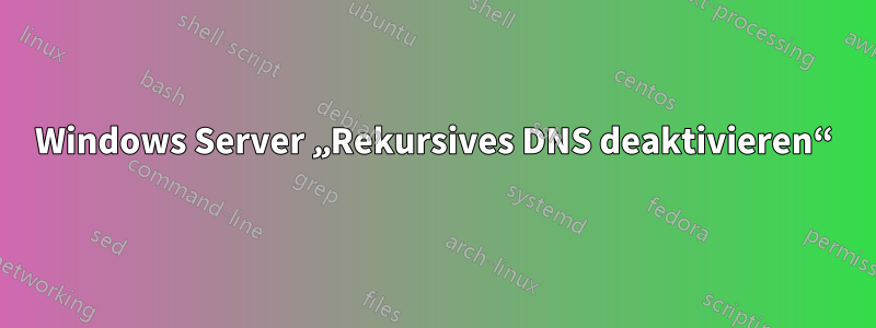 Windows Server „Rekursives DNS deaktivieren“