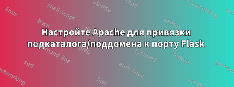 Настройте Apache для привязки подкаталога/поддомена к порту Flask