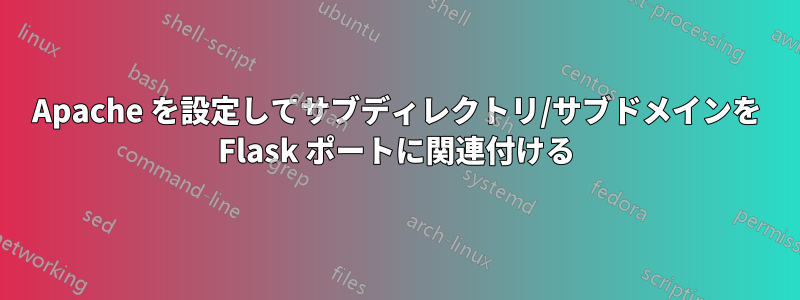 Apache を設定してサブディレクトリ/サブドメインを Flask ポートに関連付ける