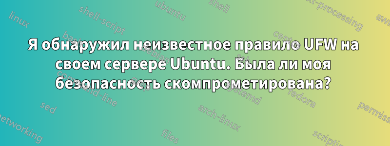 Я обнаружил неизвестное правило UFW на своем сервере Ubuntu. Была ли моя безопасность скомпрометирована?