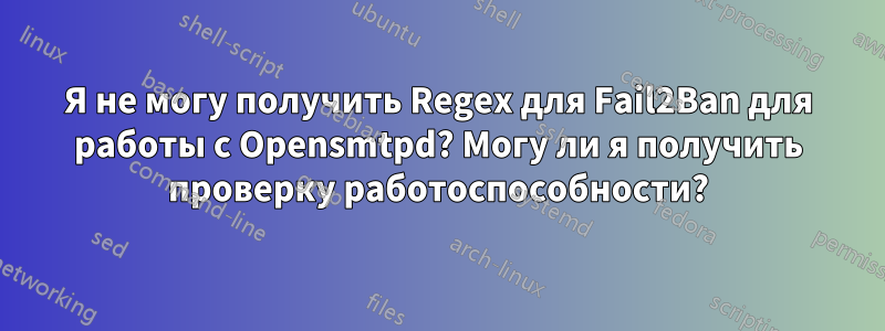 Я не могу получить Regex для Fail2Ban для работы с Opensmtpd? Могу ли я получить проверку работоспособности?