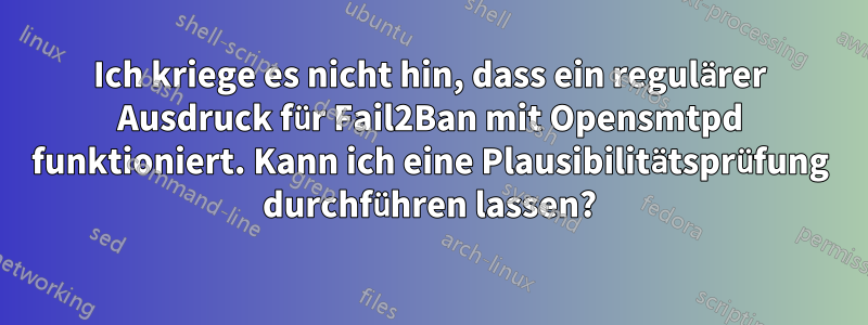 Ich kriege es nicht hin, dass ein regulärer Ausdruck für Fail2Ban mit Opensmtpd funktioniert. Kann ich eine Plausibilitätsprüfung durchführen lassen?