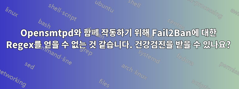 Opensmtpd와 함께 작동하기 위해 Fail2Ban에 대한 Regex를 얻을 수 없는 것 같습니다. 건강검진을 받을 수 있나요?