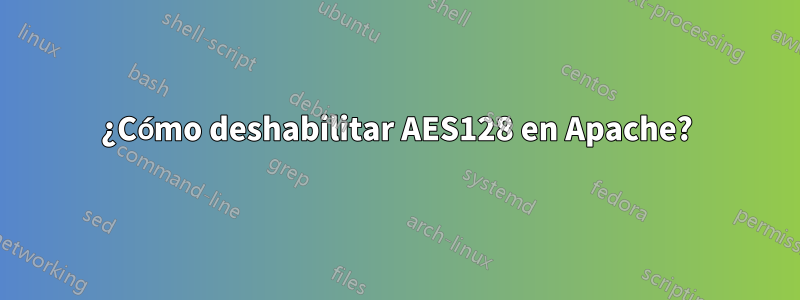 ¿Cómo deshabilitar AES128 en Apache?