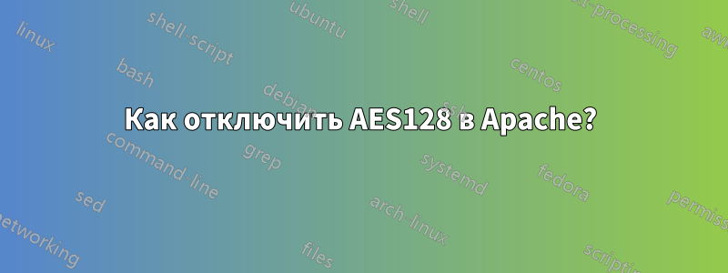 Как отключить AES128 в Apache?