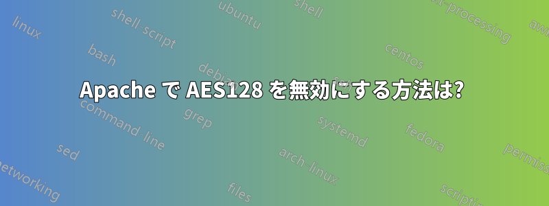 Apache で AES128 を無効にする方法は?