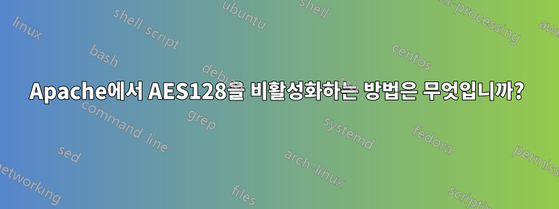 Apache에서 AES128을 비활성화하는 방법은 무엇입니까?