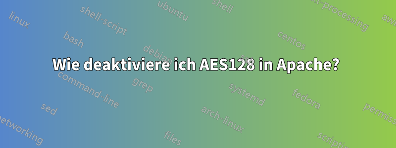 Wie deaktiviere ich AES128 in Apache?