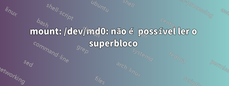 mount: /dev/md0: não é possível ler o superbloco