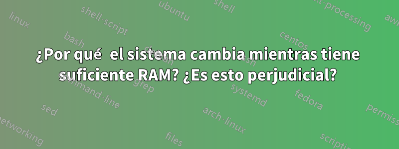 ¿Por qué el sistema cambia mientras tiene suficiente RAM? ¿Es esto perjudicial?