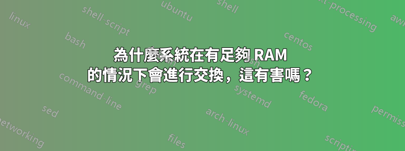 為什麼系統在有足夠 RAM 的情況下會進行交換,這有害嗎?