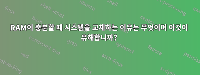 RAM이 충분할 때 시스템을 교체하는 이유는 무엇이며 이것이 유해합니까?