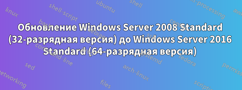 Обновление Windows Server 2008 Standard (32-разрядная версия) до Windows Server 2016 Standard (64-разрядная версия)