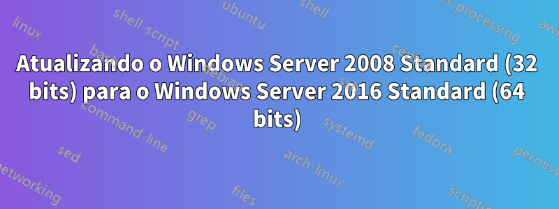 Atualizando o Windows Server 2008 Standard (32 bits) para o Windows Server 2016 Standard (64 bits)