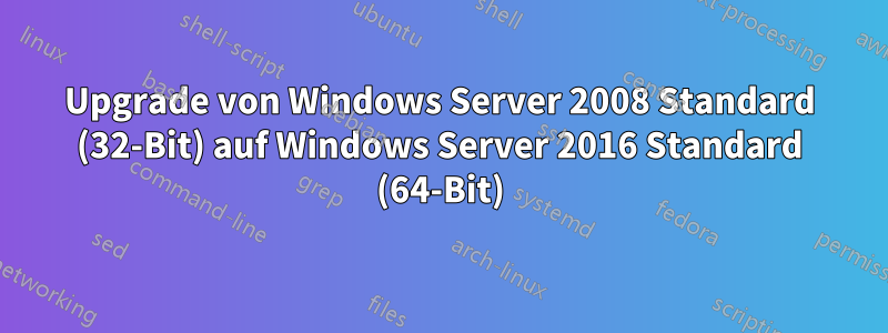 Upgrade von Windows Server 2008 Standard (32-Bit) auf Windows Server 2016 Standard (64-Bit)