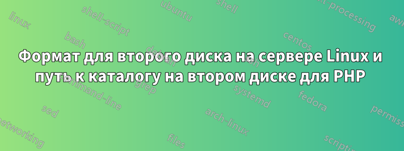 Формат для второго диска на сервере Linux и путь к каталогу на втором диске для PHP