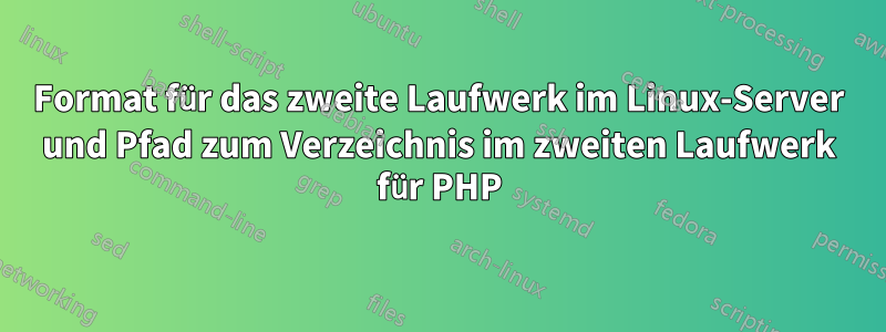 Format für das zweite Laufwerk im Linux-Server und Pfad zum Verzeichnis im zweiten Laufwerk für PHP