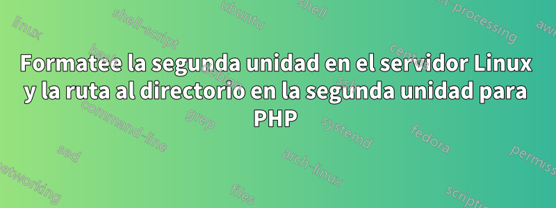 Formatee la segunda unidad en el servidor Linux y la ruta al directorio en la segunda unidad para PHP