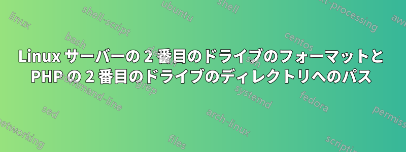 Linux サーバーの 2 番目のドライブのフォーマットと PHP の 2 番目のドライブのディレクトリへのパス