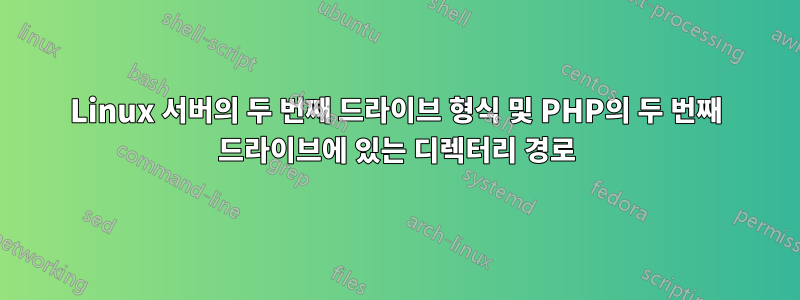 Linux 서버의 두 번째 드라이브 형식 및 PHP의 두 번째 드라이브에 있는 디렉터리 경로
