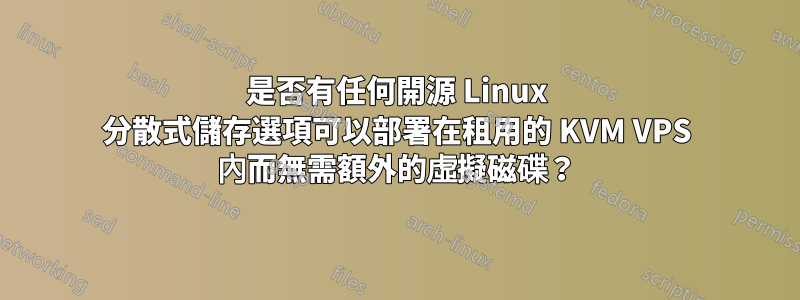 是否有任何開源 Linux 分散式儲存選項可以部署在租用的 KVM VPS 內而無需額外的虛擬磁碟？