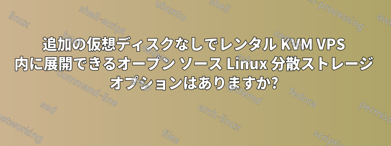 追加の仮想ディスクなしでレンタル KVM VPS 内に展開できるオープン ソース Linux 分散ストレージ オプションはありますか?