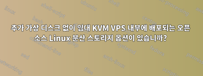 추가 가상 디스크 없이 임대 KVM VPS 내부에 배포되는 오픈 소스 Linux 분산 스토리지 옵션이 있습니까?