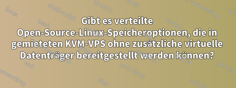 Gibt es verteilte Open-Source-Linux-Speicheroptionen, die in gemieteten KVM-VPS ohne zusätzliche virtuelle Datenträger bereitgestellt werden können?