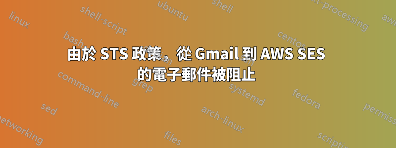 由於 STS 政策，從 Gmail 到 AWS SES 的電子郵件被阻止
