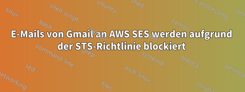 E-Mails von Gmail an AWS SES werden aufgrund der STS-Richtlinie blockiert