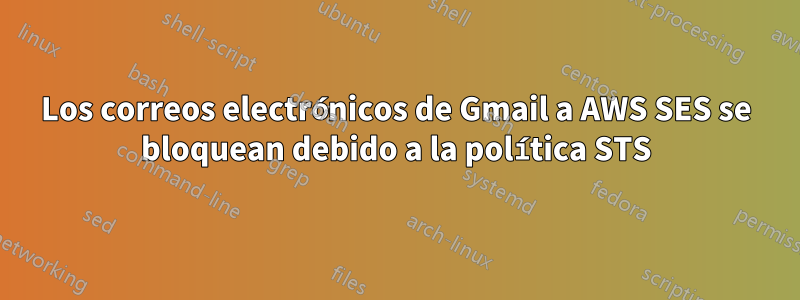 Los correos electrónicos de Gmail a AWS SES se bloquean debido a la política STS