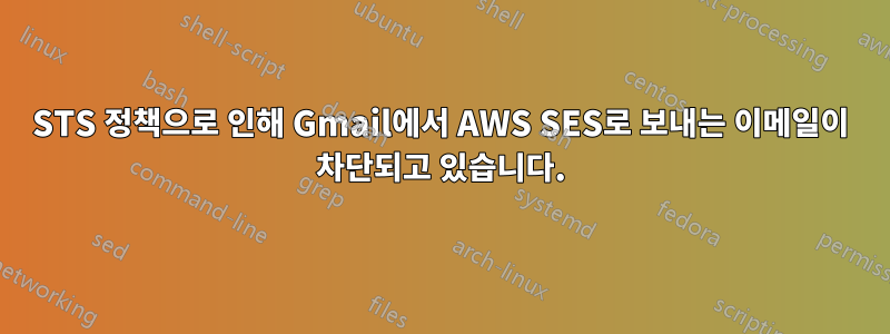 STS 정책으로 인해 Gmail에서 AWS SES로 보내는 이메일이 차단되고 있습니다.