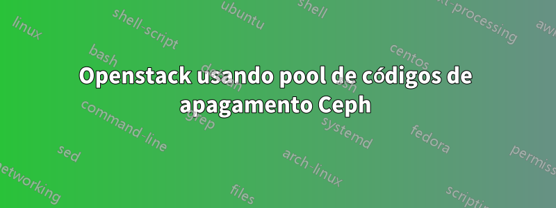 Openstack usando pool de códigos de apagamento Ceph